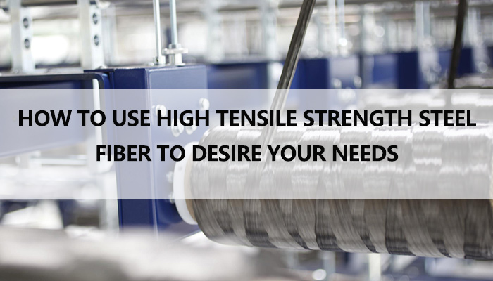How to Use High Tensile Strength Steel Fiber to Desire Your Needs
