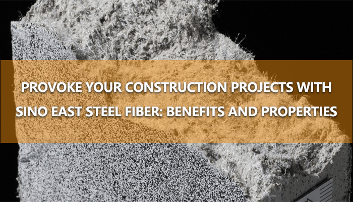 Provoke Your Construction Projects with Sino East Steel Fiber: Benefits and Properties